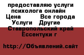 предоставляю услуги психолога онлайн › Цена ­ 400 - Все города Услуги » Другие   . Ставропольский край,Ессентуки г.